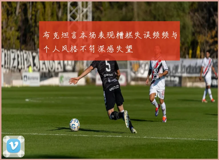 布克坦言本场表现糟糕失误频频与个人风格不符深感失望