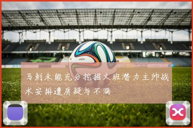 马刺未能充分挖掘文班潜力主帅战术安排遭质疑与不满