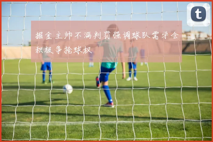 掘金主帅不满判罚强调球队需学会积极争抢球权