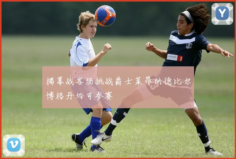 揭幕战客场挑战爵士莱昂纳德比尔博格丹均可参赛